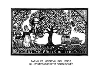 FARM LIFE, MEDIEVAL INFLUENCE,
ILLUSTATES CURRENT FOOD ISSUES
 