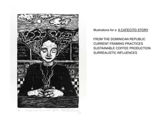 Illustrations for a A CAFECITO STORY
FROM THE DOMINICAN REPUBLIC
CURRENT FRAMING PRACTICES
SUSTAINABLE COFFEE PRODUCTION
SURREALISTIC INFLUENCES
 