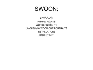 SWOON:
ADVOCACY
HUMAN RIGHTS
WORKERS RIGHTS
LINOLEUM & WOOD CUT PORTRAITS
INSTALLATIONS
STREET ART
 