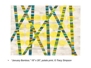 • “January Bamboo,” 18″ x 26″, potato print, © Tracy Simpson
 
