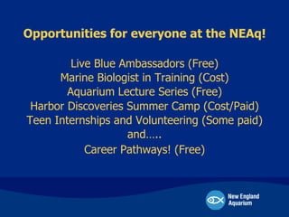 Opportunities for everyone at the NEAq!
Live Blue Ambassadors (Free)
Marine Biologist in Training (Cost)
Aquarium Lecture ...