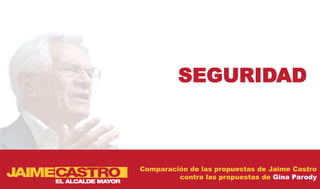 SEGURIDAD



Comparación de las propuestas de Jaime Castro
         contra las propuestas de Gina Parody
 