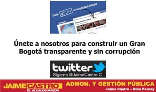 Únete a nosotros para construir un Gran
 Bogotá transparente y sin corrupción



               ADMON. Y GESTIÓN PÚBLICA
                           Jaime Castro – Gina Parody
 