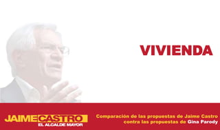 VIVIENDA



Comparación de las propuestas de Jaime Castro
         contra las propuestas de Gina Parody
 
