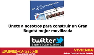 Únete a nosotros para construir un Gran
       Bogotá mejor movilizada



                                    VIVIENDA
                           Jaime Castro – Gina Parody
 