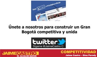 Únete a nosotros para construir un Gran
      Bogotá competitiva y unida



                        COMPETITIVIDAD
                           Jaime Castro – Gina Parody
 