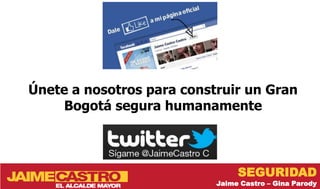 Únete a nosotros para construir un Gran
    Bogotá segura humanamente



                                SEGURIDAD
                           Jaime Castro – Gina Parody
 
