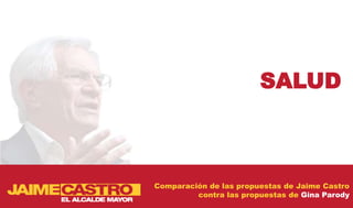 SALUD



Comparación de las propuestas de Jaime Castro
         contra las propuestas de Gina Parody
 