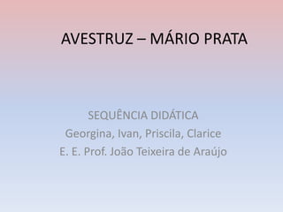 AVESTRUZ – MÁRIO PRATA
SEQUÊNCIA DIDÁTICA
Georgina, Ivan, Priscila, Clarice
E. E. Prof. João Teixeira de Araújo
 