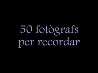 50 fotògrafs
per recordar
 