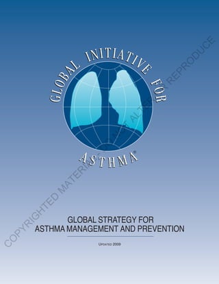 E
                                                       C
                                                      U
                                                   D
                                                  O
                                                  R
                                                EP
                                              R
                                            R
                                           O
                                          R
                                       TE
                                      AL
                               T
                              O
                           N
                       O
                     -D




                                       ®
                   L
                 IA
                RE
              AT
            M
          D
        TE
        H
    IG




               GLOBAL STRATEGY FOR
    R




        ASTHMA MANAGEMENT AND PREVENTION
PY
O




                       UPDATED 2009
C
 