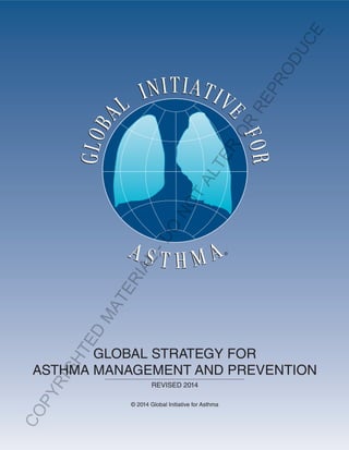 GLOBAL STRATEGY FOR
ASTHMA MANAGEMENT AND PREVENTION
REVISED 2014
© 2014 Global Initiative for Asthma
COPYRIGHTED
MATERIAL-DO
NOT
ALTER
OR
REPRODUCE
 