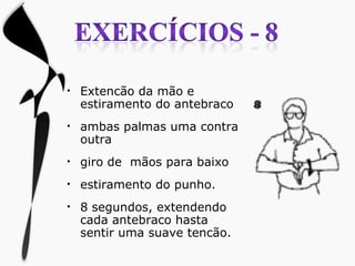 Extencão da mão e estiramento do antebraco ambas palmas uma contra outra giro de  mãos para baixo  estiramento do punho. 8 segundos, extendendo cada antebraco hasta sentir uma suave tencão. 