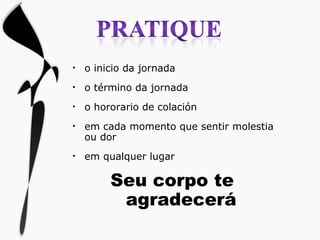 o inicio da jornada o término da jornada o hororario de colación em cada momento que sentir molestia ou dor em qualquer lugar Seu corpo te  agradecerá 