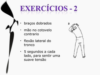 braços dobrados mão no cotovelo contrario flexão lateral do tronco 5 segundos a cada lado, para sentir uma suave tensão 