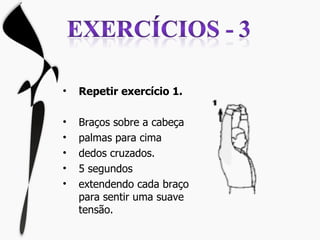 Repetir exercício 1. Braços sobre a cabeça palmas para cima dedos cruzados. 5 segundos extendendo cada braço para sentir uma suave tensão. 