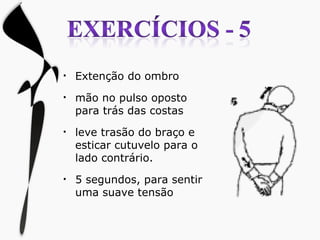 Extenção do ombro mão no pulso oposto para trás das costas leve trasão do braço e  esticar cutuvelo para o lado contrário. 5 segundos, para sentir uma suave tensão 