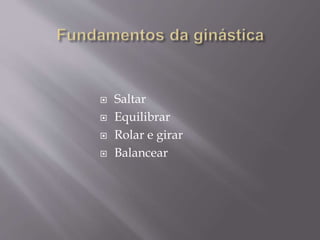  Saltar 
 Equilibrar 
 Rolar e girar 
 Balancear 
 