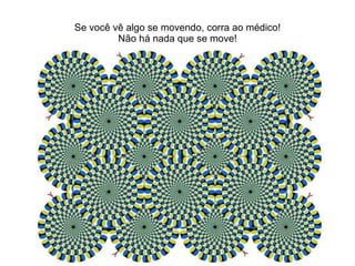 Se você vê algo se movendo, corra ao médico! Não há nada que se move! 