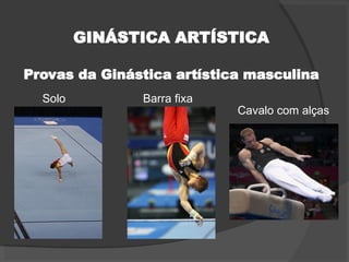 GINÁSTICA ARTÍSTICA
Provas da Ginástica artística masculina
Cavalo com alças
Barra fixa
Solo
 