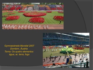 Gymnaestrada Mundial 2007
Dornbirn, Áustria
Tema: Os quatro elementos
água, ar, terra, fogo
 