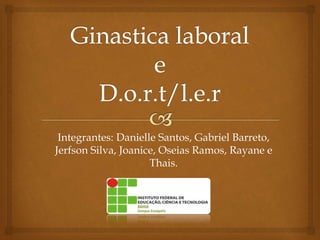Integrantes: Danielle Santos, Gabriel Barreto,
Jerfson Silva, Joanice, Oseias Ramos, Rayane e
Thais.
 