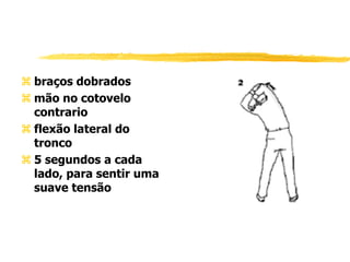  braços dobrados
 mão no cotovelo
contrario
 flexão lateral do
tronco
 5 segundos a cada
lado, para sentir uma
suave tensão
 