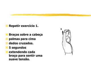  Repetir exercício 1.
 Braços sobre a cabeça
 palmas para cima
 dedos cruzados.
 5 segundos
 extendendo cada
braço para sentir uma
suave tensão.
 