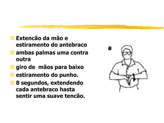  Extencão da mão e
estiramento do antebraco
 ambas palmas uma contra
outra
 giro de mãos para baixo
 estiramento do punho.
 8 segundos, extendendo
cada antebraco hasta
sentir uma suave tencão.
 