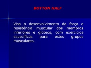 BOTTON HALF Visa o desenvolvimento da força e resistência muscular dos membros inferiores e glúteos, com exercícios específicos para estes grupos musculares. 