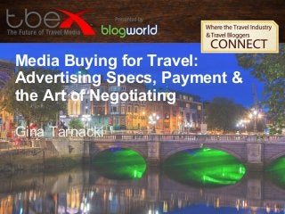 Media Buying for Travel:
Advertising Specs, Payment &
the Art of Negotiating
Gina Tarnacki
 