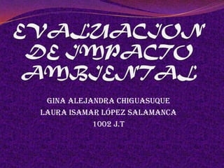 Gina Alejandra Chiguasuque
Laura Isamar López Salamanca
           1002 J.T
 