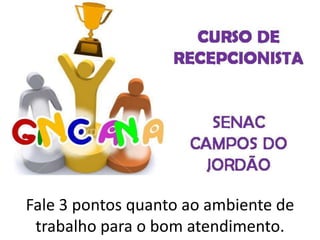 Fale 3 pontos quanto ao ambiente de
trabalho para o bom atendimento.
 