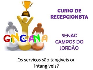 Os serviços são tangíveis ou
intangíveis?
 