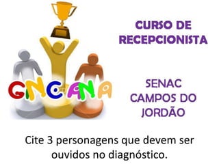 Cite 3 personagens que devem ser
ouvidos no diagnóstico.
 