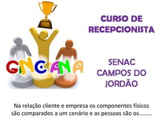 Na relação cliente e empresa os componentes físicos
são comparados a um cenário e as pessoas são os........
 