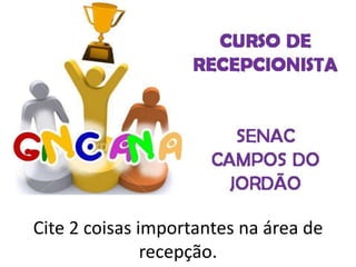 Cite 2 coisas importantes na área de
recepção.
 