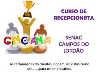 As reclamações do clientes podem ser vistas como
um.......para os empresários.
 