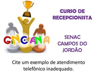 Cite um exemplo de atendimento
telefônico inadequado.
 