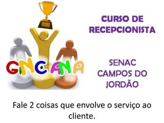 Fale 2 coisas que envolve o serviço ao
cliente.
 