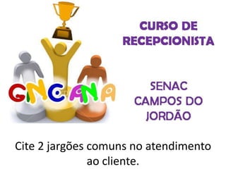 Cite 2 jargões comuns no atendimento
ao cliente.
 