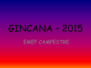GINCANA – 2015
EMEF CAMPESTRE
 