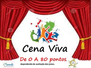 • DE 0 A 80 PONTOS
Cena Viva
De 0 A 80 pontos,
dependendo de avaliação dos juízes.
