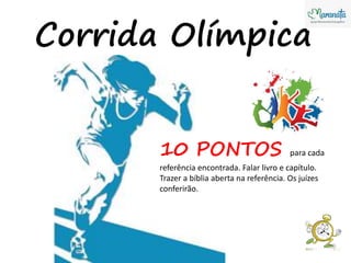 Corrida Olímpica
10 PONTOS para cada
referência encontrada. Falar livro e capítulo.
Trazer a bíblia aberta na referência. Os juízes
conferirão.
