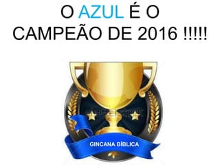 O AZUL É O
CAMPEÃO DE 2016 !!!!!
GINCANA BÍBLICA
