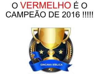 O VERMELHO É O
CAMPEÃO DE 2016 !!!!!
GINCANA BÍBLICA