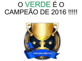 O VERDE É O
CAMPEÃO DE 2016 !!!!!
GINCANA BÍBLICA