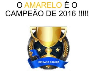 O AMARELO É O
CAMPEÃO DE 2016 !!!!!
GINCANA BÍBLICA