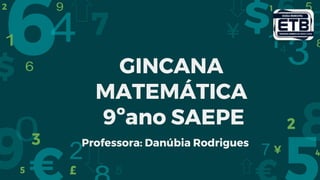 GINCANA
MATEMÁTICA
9ºano SAEPE
Professora: Danúbia Rodrigues
 