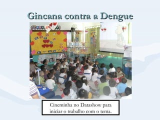 Gincana contra a Dengue




    Cineminha no Datashow para
    iniciar o trabalho com o tema.
 
